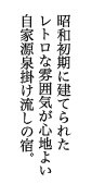 昭和初期に建てられたレトロな雰囲気が心地よい自家源泉掛け流しの宿。